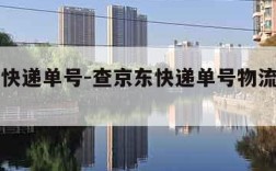 查京东快递单号-查京东快递单号物流到哪里了