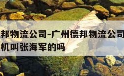 广州德邦物流公司-广州德邦物流公司有一名货车司机叫张海军的吗