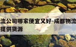 成都物流公司哪家便宜又好-成都物流公司有哪些能提供货源