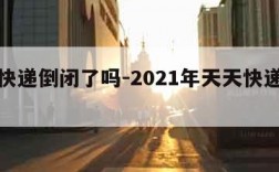 天天快递倒闭了吗-2021年天天快递倒闭了吗