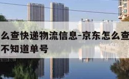 京东怎么查快递物流信息-京东怎么查快递物流信息不知道单号